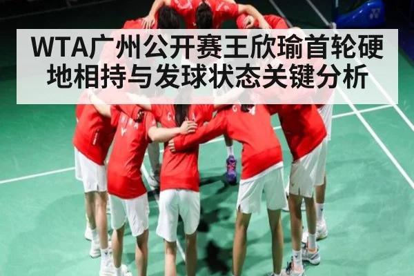 WTA广州公开赛王欣瑜首轮硬地相持与发球状态关键分析