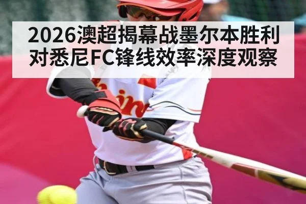 2026澳超揭幕战墨尔本胜利对悉尼FC锋线效率深度观察