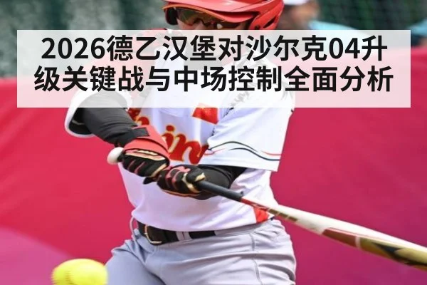 2026德乙汉堡对沙尔克04升级关键战与中场控制全面分析